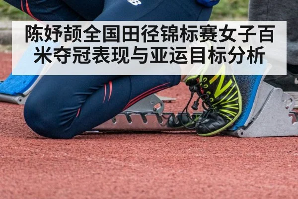 陈妤颉全国田径锦标赛女子百米夺冠表现与亚运目标分析 | hth