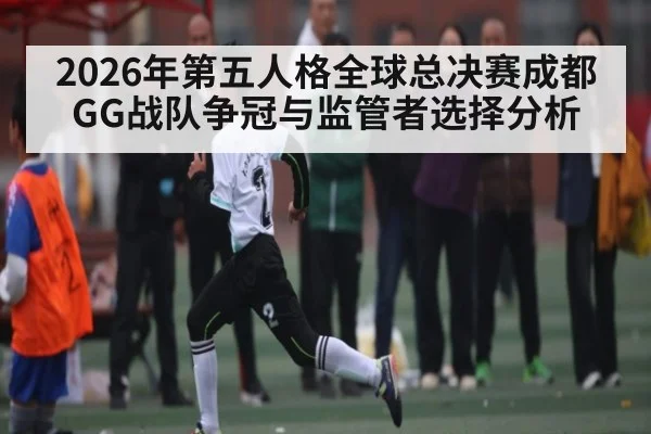 2026年第五人格全球总决赛成都GG战队争冠与监管者选择分析（hth）