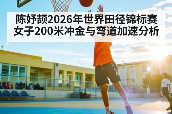 陈妤颉2026年世界田径锦标赛女子200米冲金与弯道加速分析